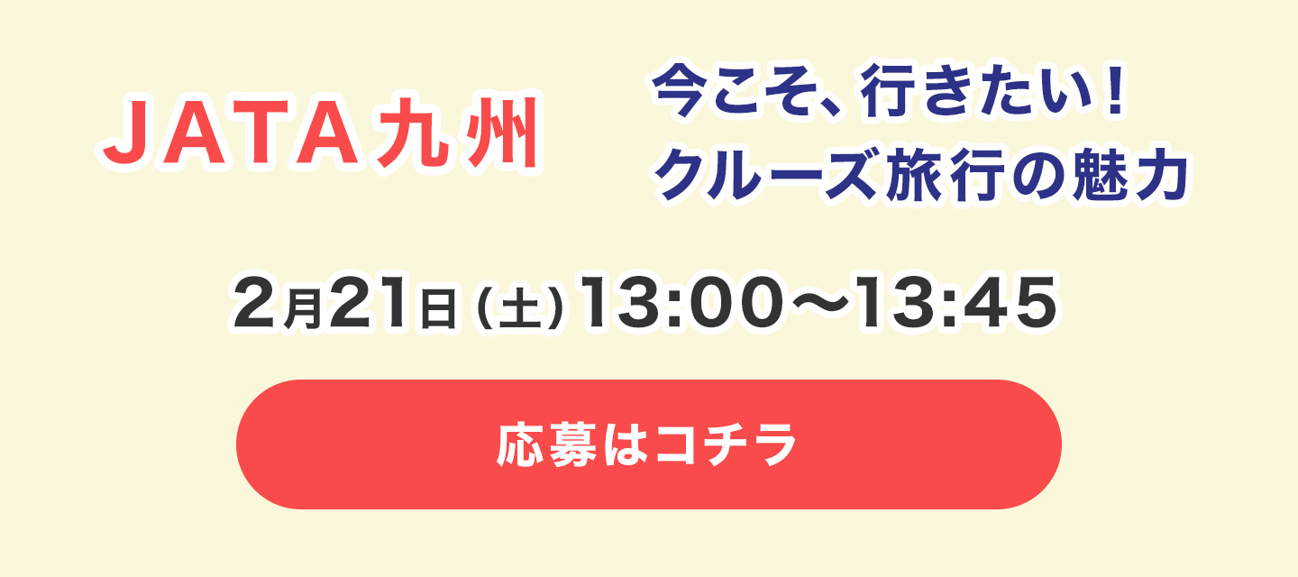 JATA九州 今こそ、行きたい！クルーズ旅行の魅力　2月21日（土） 13:00〜13:45（45分）